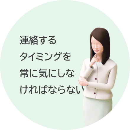 連絡するタイミングを常に気にしなければならない