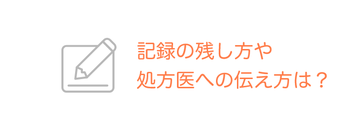 記録の残し方や処方医への伝え方は？