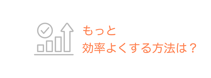 もっと効率よくする方法は？